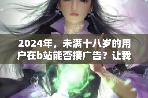 2024年，未满十八岁的用户在b站能否接广告？让我们一起探讨这个问题。