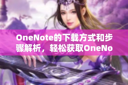 OneNote的下载方式和步骤解析，轻松获取OneNote的使用体验