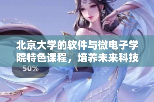 北京大学的软件与微电子学院特色课程，培养未来科技领域的人才与创新思维。
