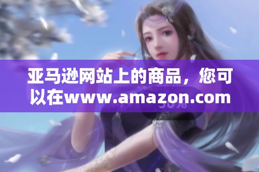 亚马逊网站上的商品，您可以在www.amazon.com找到许多优秀的选择！