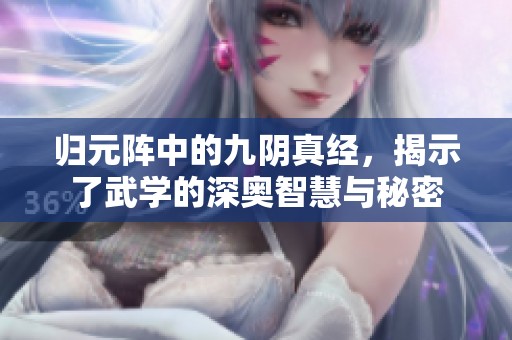 归元阵中的九阴真经，揭示了武学的深奥智慧与秘密