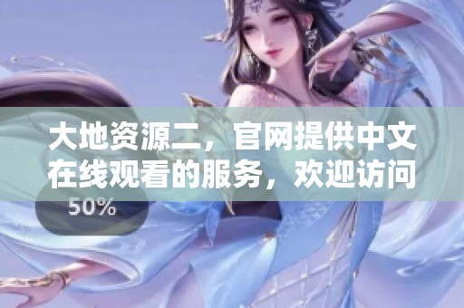 大地资源二，官网提供中文在线观看的服务，欢迎访问！