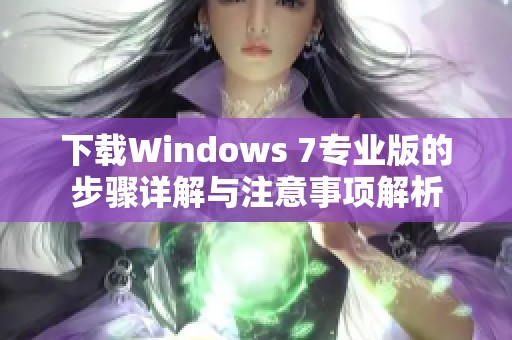 下载Windows 7专业版的步骤详解与注意事项解析