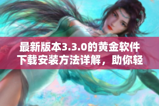 最新版本3.3.0的黄金软件下载安装方法详解，助你轻松获取资源
