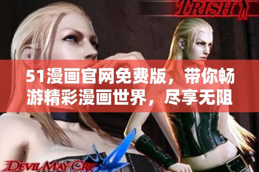 51漫画官网免费版，带你畅游精彩漫画世界，尽享无阻阅读体验