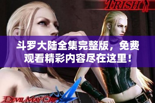 斗罗大陆全集完整版，免费观看精彩内容尽在这里！