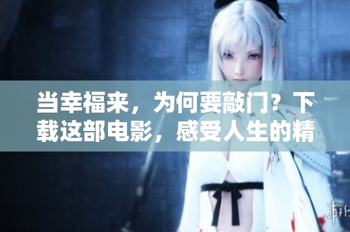 当幸福来，为何要敲门？下载这部电影，感受人生的精彩与挑战