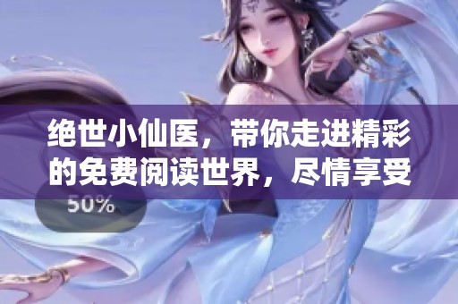 绝世小仙医，带你走进精彩的免费阅读世界，尽情享受每一章节