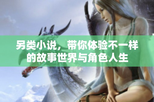 另类小说，带你体验不一样的故事世界与角色人生