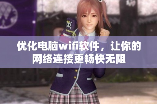 优化电脑wifi软件，让你的网络连接更畅快无阻