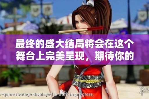 最终的盛大结局将会在这个舞台上完美呈现，期待你的到来与见证