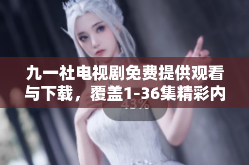 九一社电视剧免费提供观看与下载，覆盖1-36集精彩内容