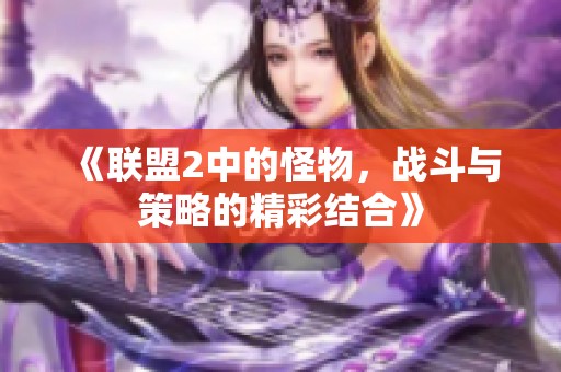 《联盟2中的怪物，战斗与策略的精彩结合》