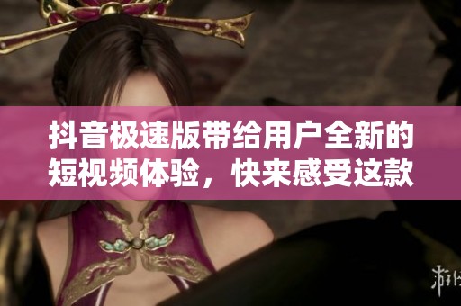 抖音极速版带给用户全新的短视频体验，快来感受这款热门应用的魅力吧！