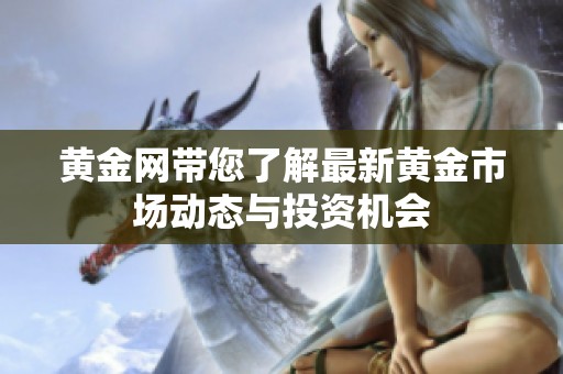黄金网带您了解最新黄金市场动态与投资机会