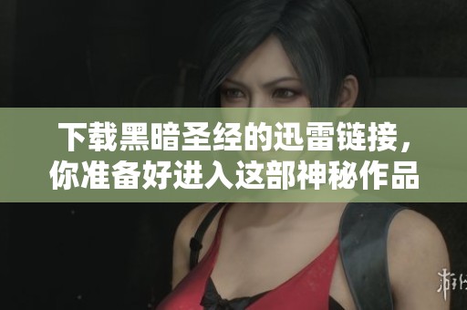下载黑暗圣经的迅雷链接，你准备好进入这部神秘作品了吗