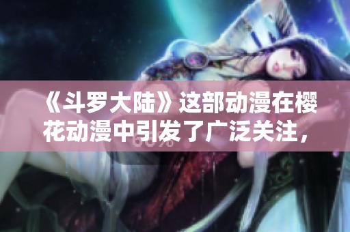 《斗罗大陆》这部动漫在樱花动漫中引发了广泛关注，让人沉浸其中。