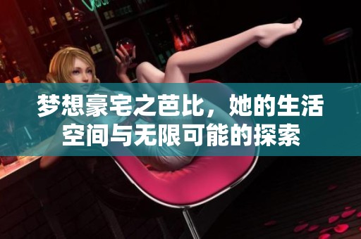 梦想豪宅之芭比，她的生活空间与无限可能的探索
