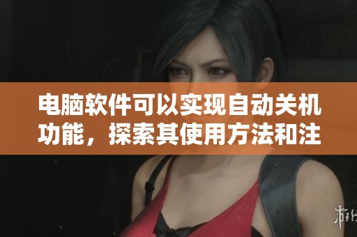 电脑软件可以实现自动关机功能，探索其使用方法和注意事项