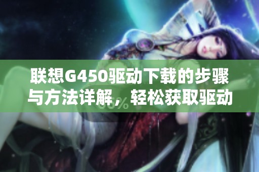 联想G450驱动下载的步骤与方法详解，轻松获取驱动程序