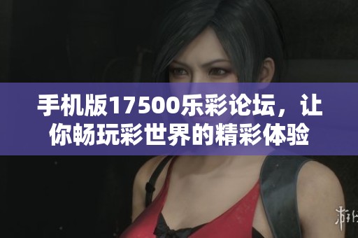 手机版17500乐彩论坛，让你畅玩彩世界的精彩体验