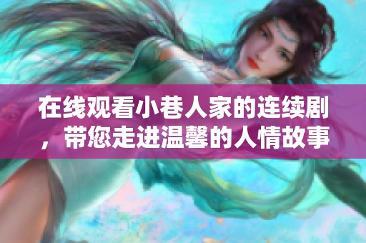 在线观看小巷人家的连续剧，带您走进温馨的人情故事