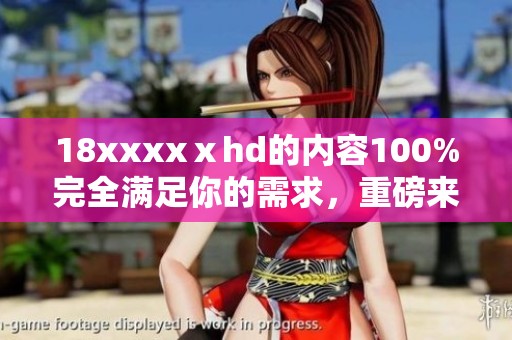 18xxxxⅹhd的内容100%完全满足你的需求，重磅来袭，快来体验！
