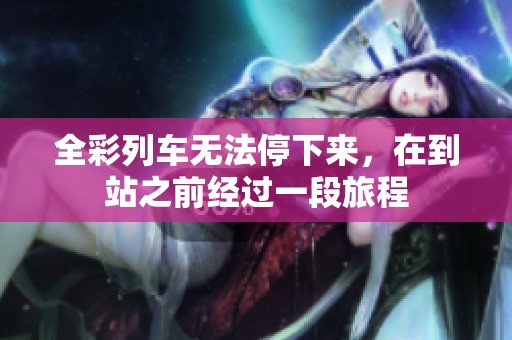全彩列车无法停下来，在到站之前经过一段旅程