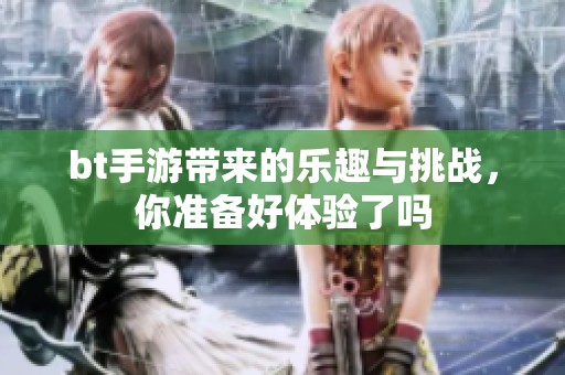 bt手游带来的乐趣与挑战，你准备好体验了吗