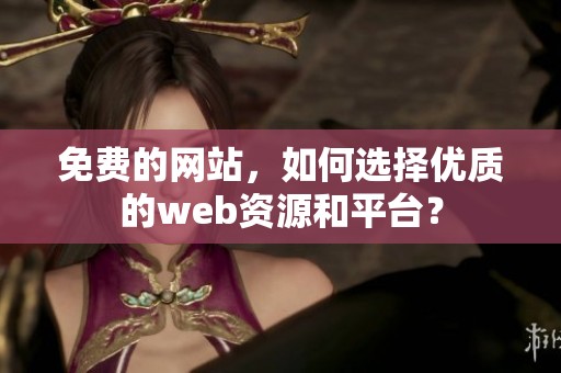 免费的网站，如何选择优质的web资源和平台？