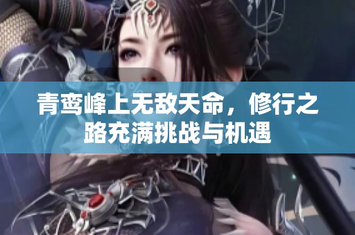 青鸾峰上无敌天命，修行之路充满挑战与机遇