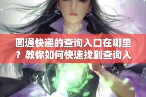 圆通快递的查询入口在哪里？教你如何快速找到查询入口。