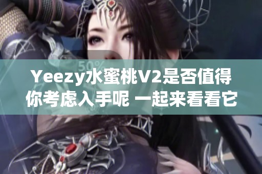 Yeezy水蜜桃V2是否值得你考虑入手呢 一起来看看它的魅力与价值吧