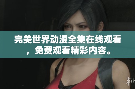 完美世界动漫全集在线观看，免费观看精彩内容。
