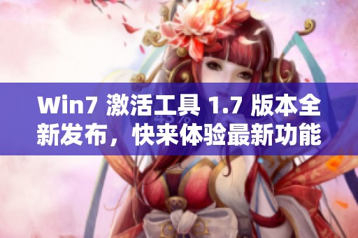 Win7 激活工具 1.7 版本全新发布，快来体验最新功能与优化吧！