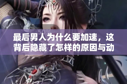 最后男人为什么要加速，这背后隐藏了怎样的原因与动机呢