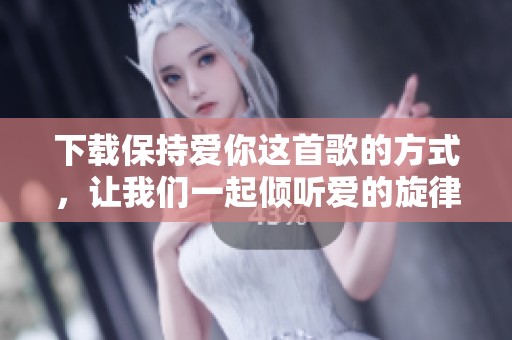 下载保持爱你这首歌的方式，让我们一起倾听爱的旋律