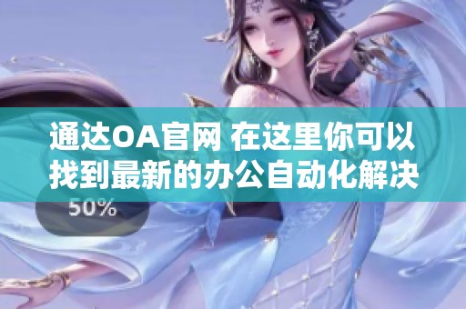 通达OA官网 在这里你可以找到最新的办公自动化解决方案与服务信息