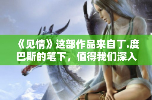《见情》这部作品来自丁.度巴斯的笔下，值得我们深入探讨与品味。