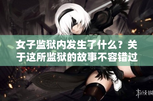 女子监狱内发生了什么？关于这所监狱的故事不容错过。