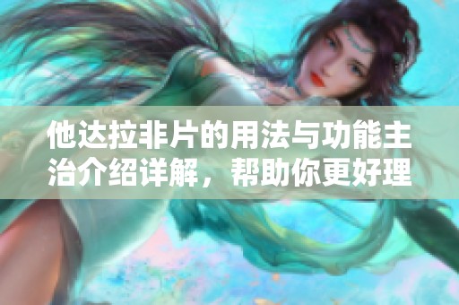 他达拉非片的用法与功能主治介绍详解，帮助你更好理解其治疗效果