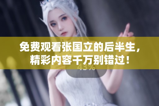 免费观看张国立的后半生，精彩内容千万别错过！