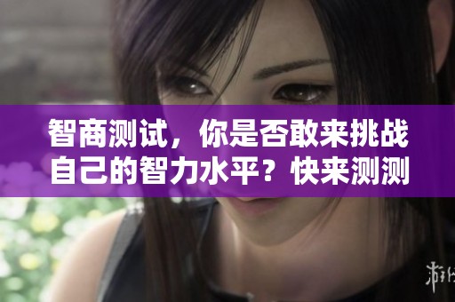 智商测试，你是否敢来挑战自己的智力水平？快来测测看吧！