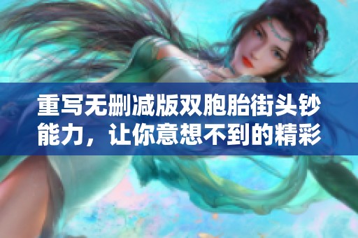重写无删减版双胞胎街头钞能力，让你意想不到的精彩瞬间尽收眼底