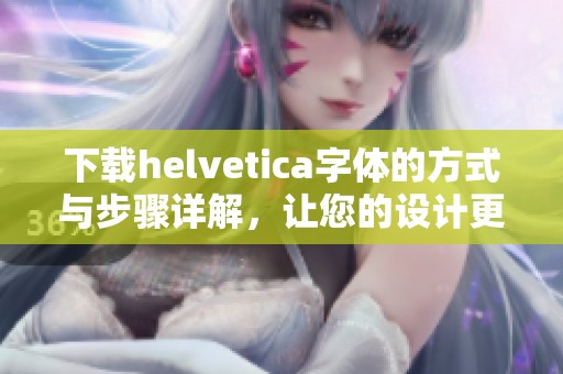 下载helvetica字体的方式与步骤详解，让您的设计更具创意与美感