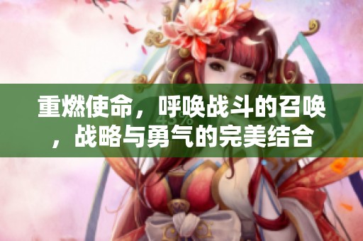 重燃使命，呼唤战斗的召唤，战略与勇气的完美结合