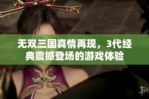 无双三国真情再现，3代经典震撼登场的游戏体验