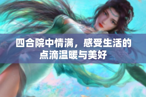 四合院中情满，感受生活的点滴温暖与美好