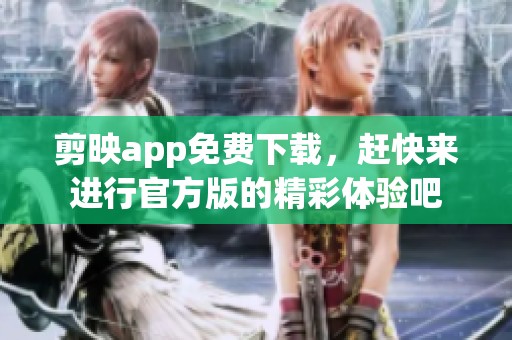 剪映app免费下载，赶快来进行官方版的精彩体验吧