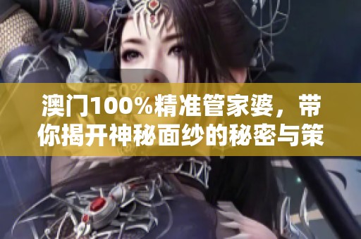 **100%精准管家婆，带你揭开神秘面纱的秘密与策略